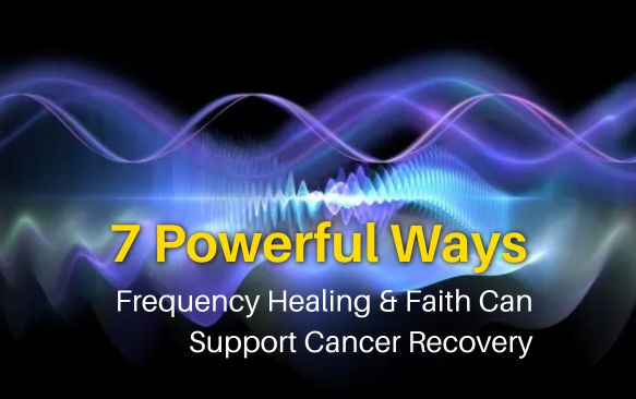 7 Powerful Ways Frequency Healing & Faith Can Support Cancer Recovery